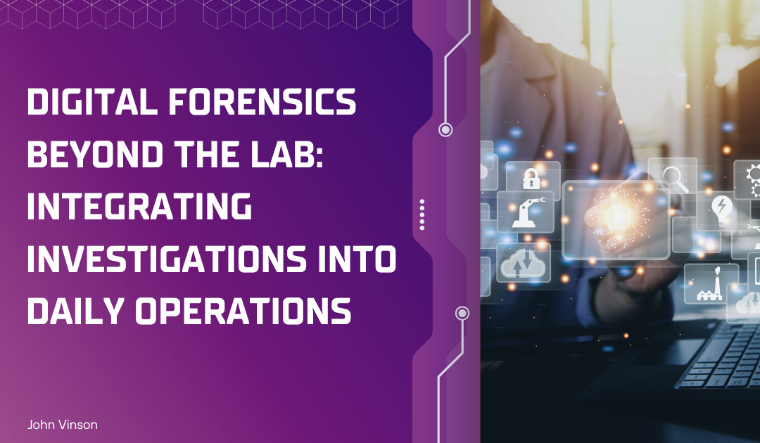 Digital Forensics Beyond the Lab: Integrating Investigations into Daily Operations